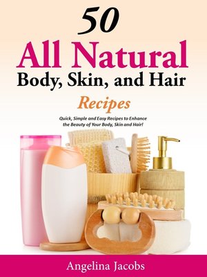 cover image of 50 All Natural Body, Skin, and Hair Recipes Quick, Simple and Easy Recipes to Enhance the Beauty of your Body, Skin and Hair!